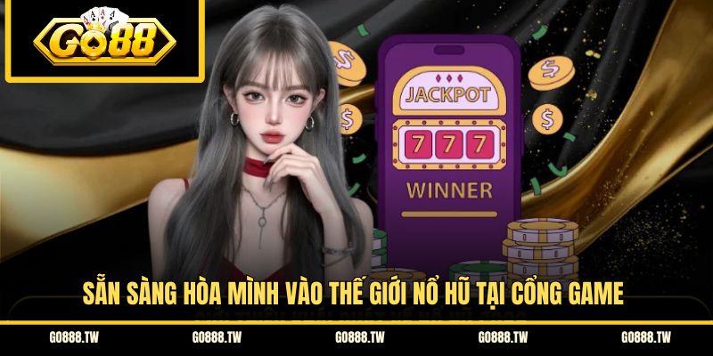 Sẵn sàng hòa mình vào thế giới nổ hũ tại cổng game