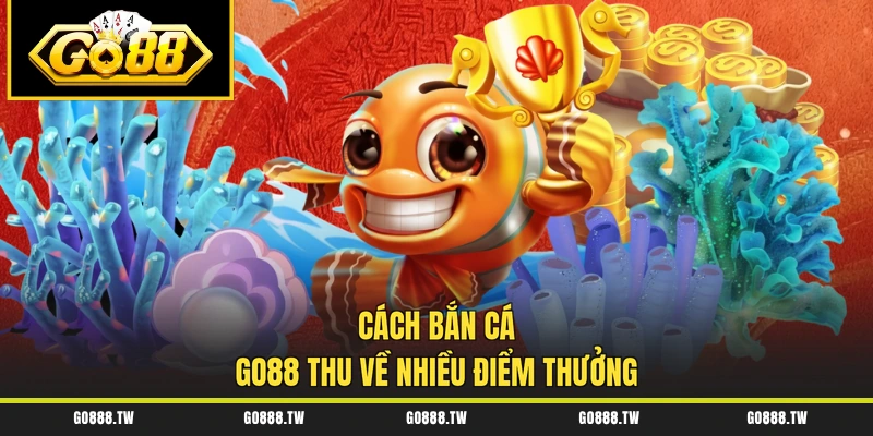 Cách bắn cá Go88 thu về nhiều điểm thưởng