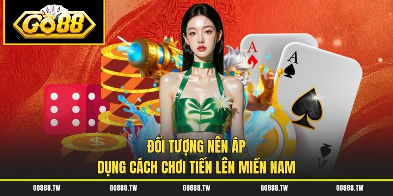 Đối tượng nên áp dụng cách chơi Tiến Lên Miền Nam
