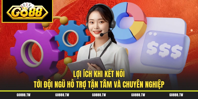 Lợi ích khi kết nối tới đội ngũ hỗ trợ tận tâm và chuyên nghiệp
