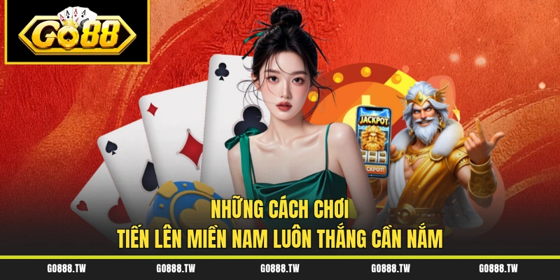 Những cách chơi Tiến Lên Miền Nam luôn thắng cần nắm