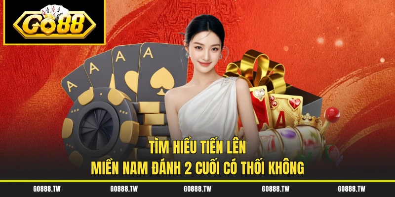 Tìm hiểu Tiến Lên Miền Nam đánh 2 cuối có thối không